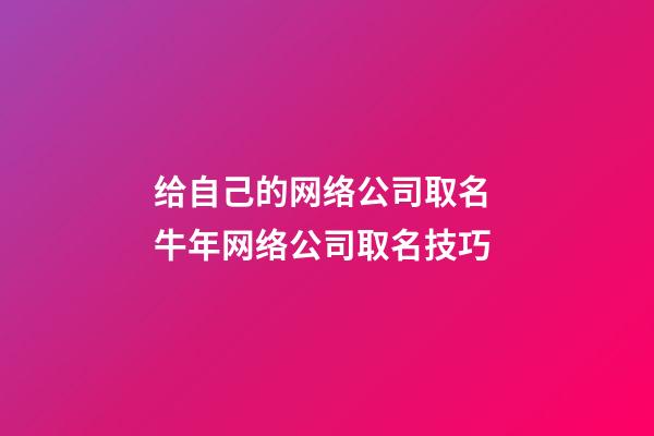 给自己的网络公司取名 牛年网络公司取名技巧-第1张-公司起名-玄机派
